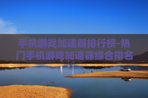 手机游戏加速器排行榜-热门手机游戏加速器综合排名情况