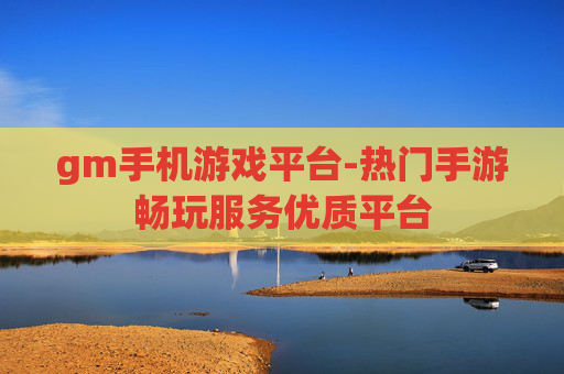 gm手机游戏平台-热门手游畅玩服务优质平台 gm手机游戏平台-热门手游畅玩服务优质平台