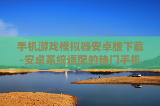 手机游戏模拟器安卓版下载-安卓系统适配的热门手机游戏模拟器获取