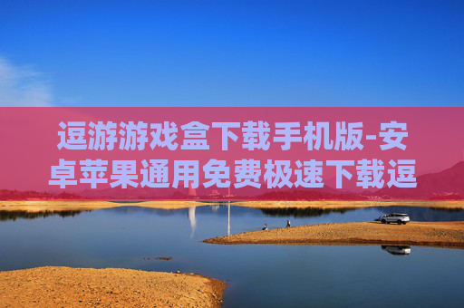 逗游游戏盒下载手机版-安卓苹果通用免费极速下载逗游手游盒