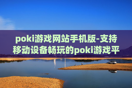 poki游戏网站手机版-支持移动设备畅玩的poki游戏平台