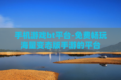 手机游戏bt平台-免费畅玩海量变态版手游的平台