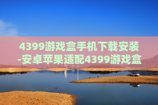 4399游戏盒手机下载安装-安卓苹果适配4399游戏盒快速安装途径