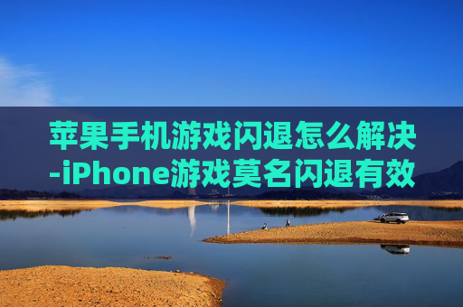 苹果手机游戏闪退怎么解决-iPhone游戏莫名闪退有效解决办法 苹果手机游戏闪退怎么解决-iPhone游戏莫名闪退有效解决办法