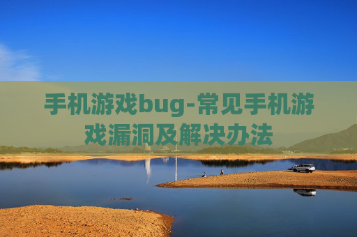 手机游戏bug-常见手机游戏漏洞及解决办法