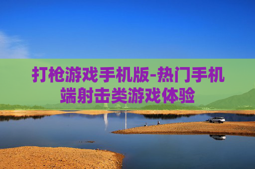 打枪游戏手机版-热门手机端射击类游戏体验