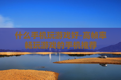 什么手机玩游戏好-高帧率畅玩游戏的手机推荐