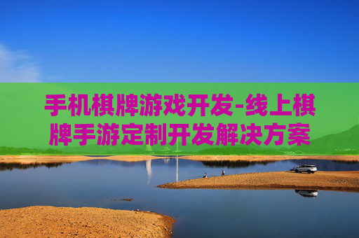 手机棋牌游戏开发-线上棋牌手游定制开发解决方案 手机棋牌游戏开发-线上棋牌手游定制开发解决方案