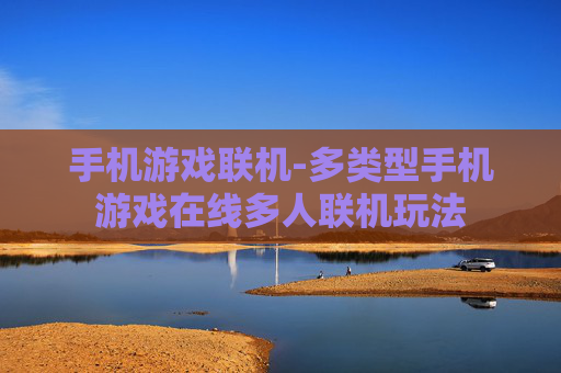 手机游戏联机-多类型手机游戏在线多人联机玩法 手机游戏联机-多类型手机游戏在线多人联机玩法