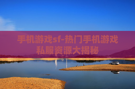 手机游戏sf-热门手机游戏私服资源大揭秘 手机游戏sf-热门手机游戏私服资源大揭秘