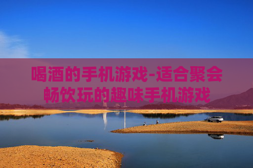 喝酒的手机游戏-适合聚会畅饮玩的趣味手机游戏