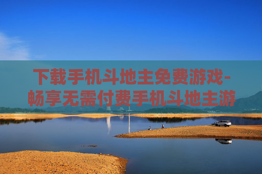 下载手机斗地主免费游戏-畅享无需付费手机斗地主游戏下载