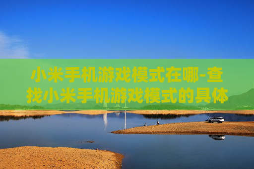 小米手机游戏模式在哪-查找小米手机游戏模式的具体位置