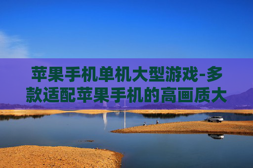 苹果手机单机大型游戏-多款适配苹果手机的高画质大型单机游戏
