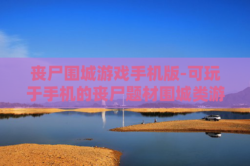 丧尸围城游戏手机版-可玩于手机的丧尸题材围城类游戏 丧尸围城游戏手机版-可玩于手机的丧尸题材围城类游戏