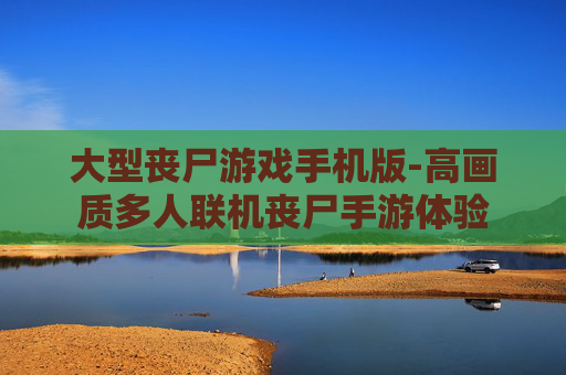 大型丧尸游戏手机版-高画质多人联机丧尸手游体验
