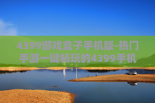 4399游戏盒子手机版-热门手游一键畅玩的4399手机游戏平台