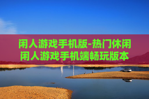 闲人游戏手机版-热门休闲闲人游戏手机端畅玩版本