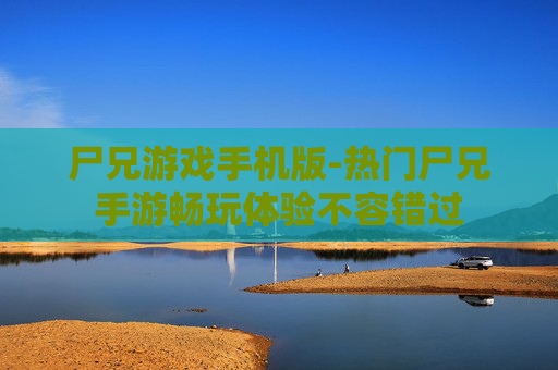 尸兄游戏手机版-热门尸兄手游畅玩体验不容错过