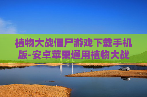 植物大战僵尸游戏下载手机版-安卓苹果通用植物大战僵尸手游下载