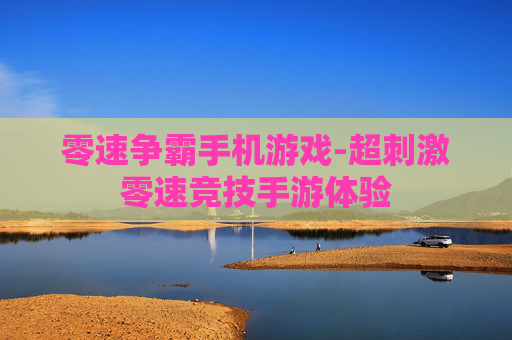 零速争霸手机游戏-超刺激零速竞技手游体验 零速争霸手机游戏-超刺激零速竞技手游体验