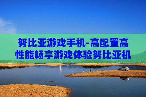 努比亚游戏手机-高配置高性能畅享游戏体验努比亚机型