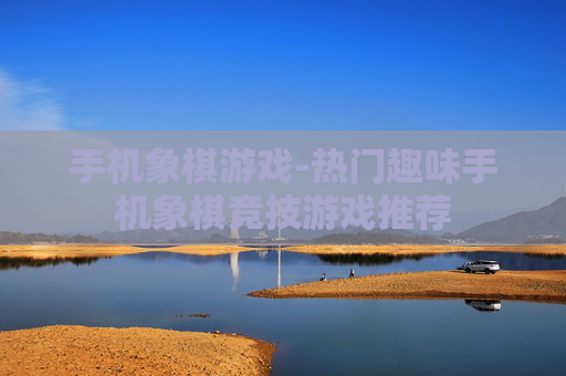 手机象棋游戏-热门趣味手机象棋竞技游戏推荐 手机象棋游戏-热门趣味手机象棋竞技游戏推荐