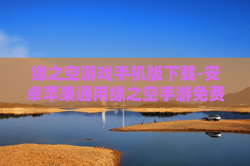 缘之空游戏手机版下载-安卓苹果通用缘之空手游免费下载途径