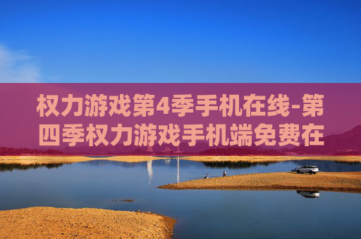 权力游戏第4季手机在线-第四季权力游戏手机端免费在线观看