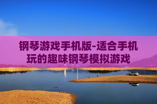 钢琴游戏手机版-适合手机玩的趣味钢琴模拟游戏