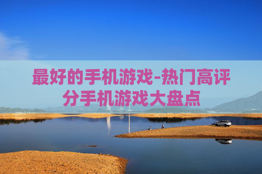最好的手机游戏-热门高评分手机游戏大盘点 最好的手机游戏-热门高评分手机游戏大盘点