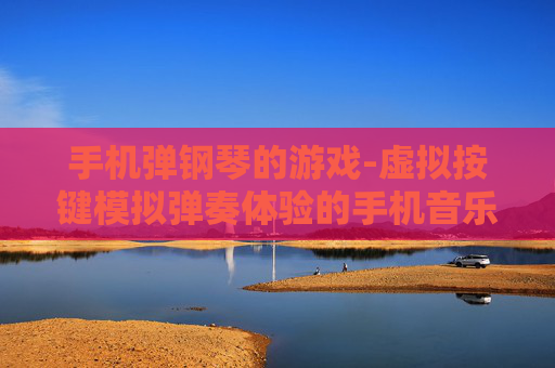 手机弹钢琴的游戏-虚拟按键模拟弹奏体验的手机音乐游戏 手机弹钢琴的游戏-虚拟按键模拟弹奏体验的手机音乐游戏
