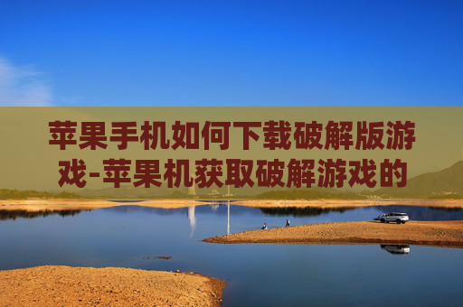 苹果手机如何下载破解版游戏-苹果机获取破解游戏的实用下载办法 苹果手机如何下载破解版游戏-苹果机获取破解游戏的实用下载办法