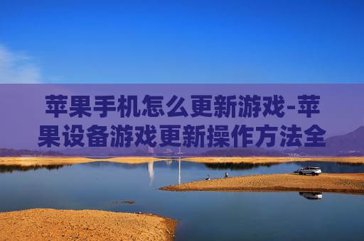 苹果手机怎么更新游戏-苹果设备游戏更新操作方法全解析