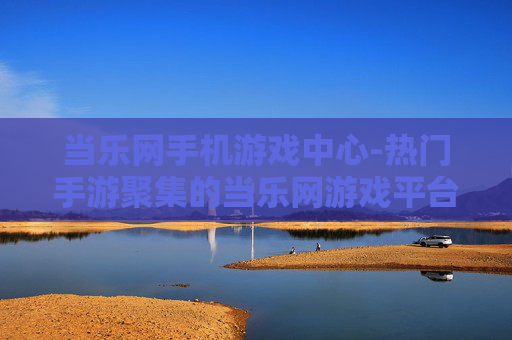 当乐网手机游戏中心-热门手游聚集的当乐网游戏平台 当乐网手机游戏中心-热门手游聚集的当乐网游戏平台