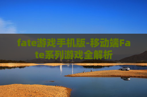 fate游戏手机版-移动端Fate系列游戏全解析 fate游戏手机版-移动端Fate系列游戏全解析