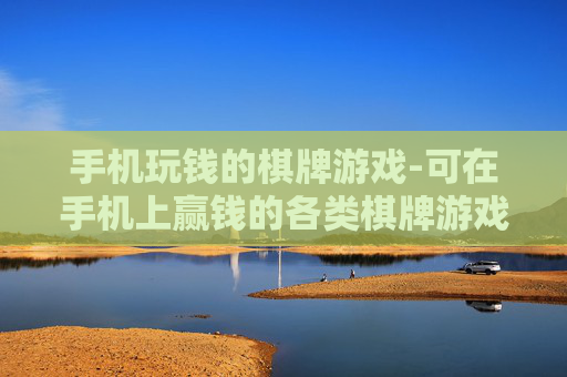 手机玩钱的棋牌游戏-可在手机上赢钱的各类棋牌游戏玩法 手机玩钱的棋牌游戏-可在手机上赢钱的各类棋牌游戏玩法