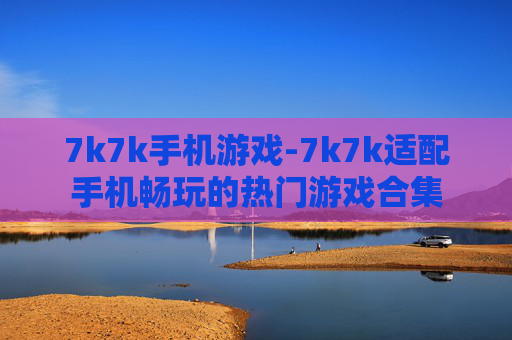 7k7k手机游戏-7k7k适配手机畅玩的热门游戏合集
