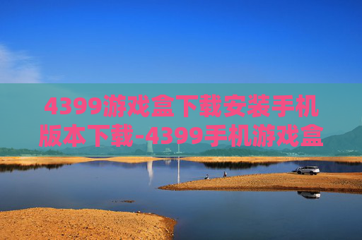 4399游戏盒下载安装手机版本下载-4399手机游戏盒便捷获取方法 4399游戏盒下载安装手机版本下载-4399手机游戏盒便捷获取方法