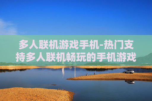 多人联机游戏手机-热门支持多人联机畅玩的手机游戏 多人联机游戏手机-热门支持多人联机畅玩的手机游戏