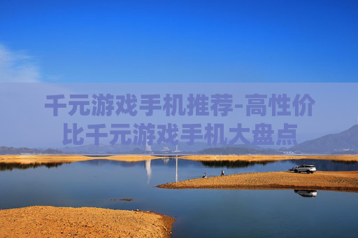 千元游戏手机推荐-高性价比千元游戏手机大盘点 千元游戏手机推荐-高性价比千元游戏手机大盘点