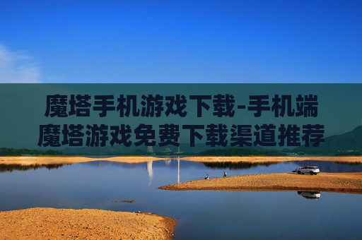魔塔手机游戏下载-手机端魔塔游戏免费下载渠道推荐
