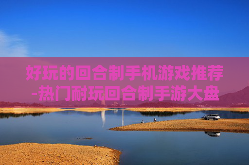 好玩的回合制手机游戏推荐-热门耐玩回合制手游大盘点