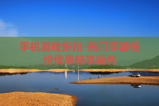 手机游戏折扣-热门手游低价优惠畅享福利 手机游戏折扣-热门手游低价优惠畅享福利
