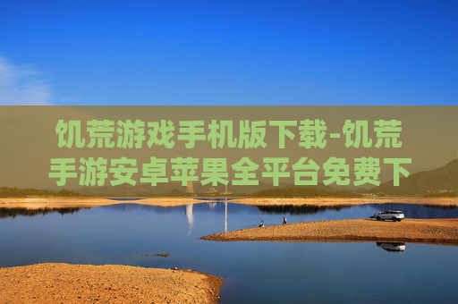 饥荒游戏手机版下载-饥荒手游安卓苹果全平台免费下载渠道