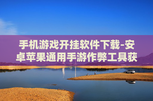 手机游戏开挂软件下载-安卓苹果通用手游作弊工具获取途径 手机游戏开挂软件下载-安卓苹果通用手游作弊工具获取途径