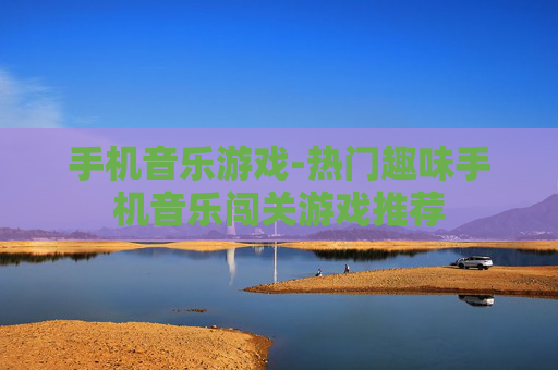 手机音乐游戏-热门趣味手机音乐闯关游戏推荐 手机音乐游戏-热门趣味手机音乐闯关游戏推荐