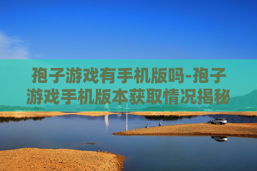 孢子游戏有手机版吗-孢子游戏手机版本获取情况揭秘