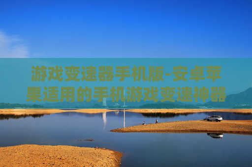 游戏变速器手机版-安卓苹果适用的手机游戏变速神器 游戏变速器手机版-安卓苹果适用的手机游戏变速神器