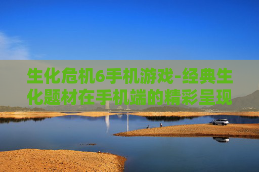 生化危机6手机游戏-经典生化题材在手机端的精彩呈现